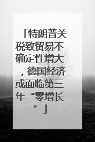 特朗普关税致贸易不确定性增大，德国经济或面临第三年“零增长”