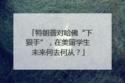 特朗普对哈佛“下狠手”，在美留学生未来何去何从？