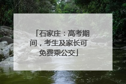 石家庄：高考期间，考生及家长可免费乘公交