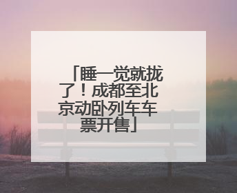 睡一觉就拢了！成都至北京动卧列车车票开售