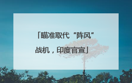 瞄准取代“阵风”战机，印度官宣