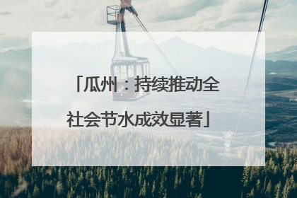 瓜州：持续推动全社会节水成效显著