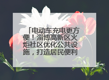 电动车充电更方便！淄博高新区火炬社区优化公共设施，打造居民便利新生活