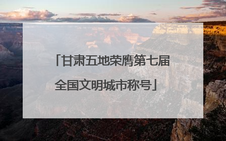 甘肃五地荣膺第七届全国文明城市称号