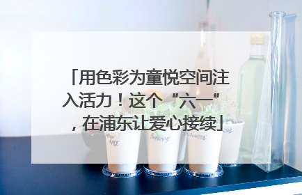 用色彩为童悦空间注入活力！这个“六一”，在浦东让爱心接续