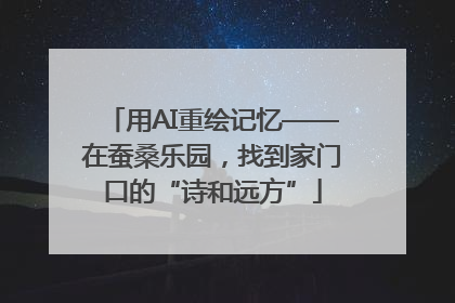 用AI重绘记忆——在蚕桑乐园，找到家门口的“诗和远方”