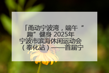 甬动宁波湾，端午“趣”健身 2025年宁波市滨海休闲运动会（奉化站）——首届宁波湾海洋运动会盛