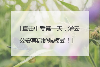 直击中考第一天，灌云公安再启护航模式！