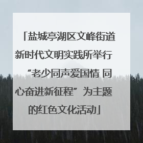 盐城亭湖区文峰街道新时代文明实践所举行“老少同声爱国情 同心奋进新征程”为主题的红色文化活动
