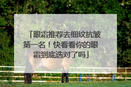 眼霜推荐去细纹抗皱第一名！快看看你的眼霜到底选对了吗