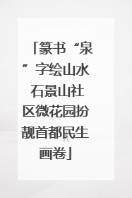 篆书“泉”字绘山水 石景山社区微花园扮靓首都民生画卷