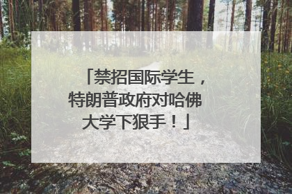 禁招国际学生，特朗普政府对哈佛大学下狠手！