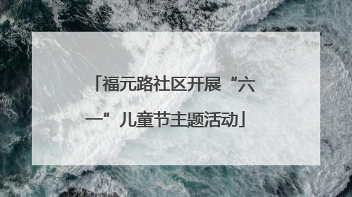 福元路社区开展“六一”儿童节主题活动