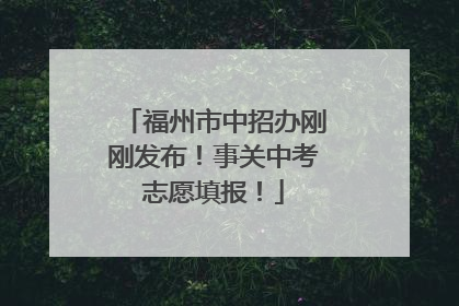 福州市中招办刚刚发布！事关中考志愿填报！
