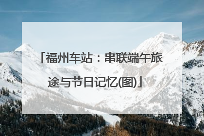福州车站：串联端午旅途与节日记忆(图)