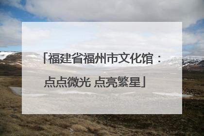 福建省福州市文化馆：点点微光 点亮繁星