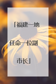 福建一地任命一位副市长