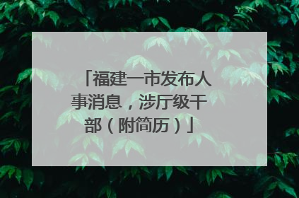 福建一市发布人事消息，涉厅级干部（附简历）