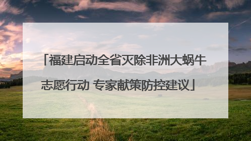 福建启动全省灭除非洲大蜗牛志愿行动 专家献策防控建议