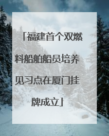 福建首个双燃料船舶船员培养见习点在厦门挂牌成立