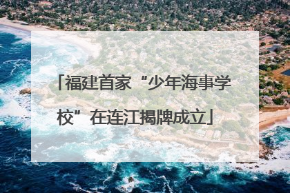 福建首家“少年海事学校”在连江揭牌成立