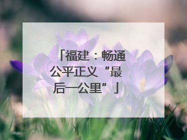 福建：畅通公平正义“最后一公里”