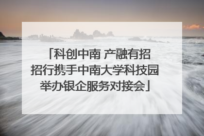 科创中南 产融有招 招行携手中南大学科技园举办银企服务对接会