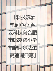 科技筑梦 笔润童心 淘云科技向合肥市郎溪路小学捐赠阿尔法蛋高速词典笔