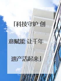 科技守护 创意赋能 让千年遗产活起来