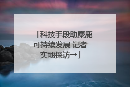 科技手段助麋鹿可持续发展 记者实地探访→
