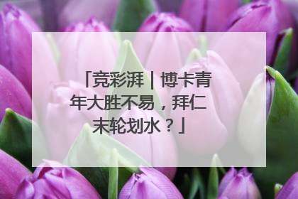 竞彩湃｜博卡青年大胜不易，拜仁末轮划水？