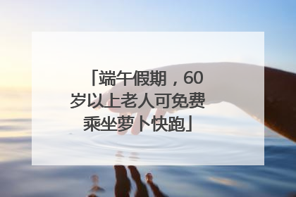 端午假期，60岁以上老人可免费乘坐萝卜快跑