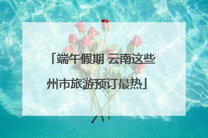 端午假期 云南这些州市旅游预订最热