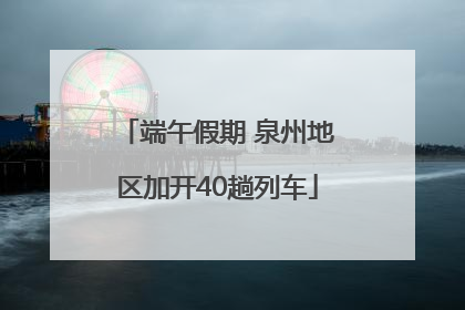 端午假期 泉州地区加开40趟列车