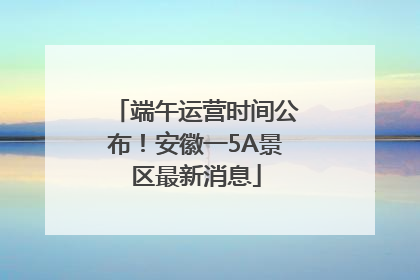 端午运营时间公布！安徽一5A景区最新消息
