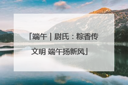 端午｜尉氏：粽香传文明 端午扬新风