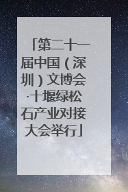 第二十一届中国（深圳）文博会·十堰绿松石产业对接大会举行