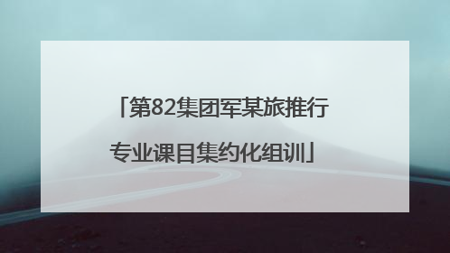 第82集团军某旅推行专业课目集约化组训