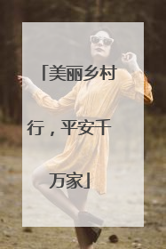 美丽乡村行，平安千万家