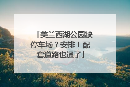 美兰西湖公园缺停车场？安排！配套道路也通了