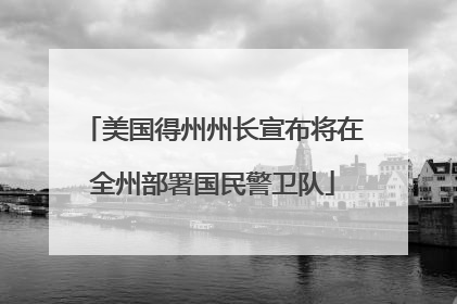 美国得州州长宣布将在全州部署国民警卫队