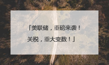 美联储，重磅来袭！关税，重大变数！