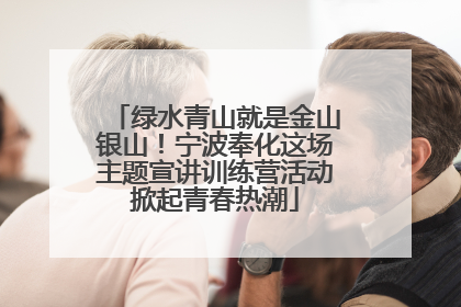 绿水青山就是金山银山！宁波奉化这场主题宣讲训练营活动掀起青春热潮