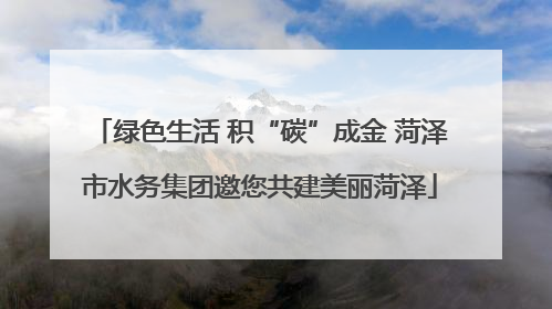 绿色生活 积“碳”成金 菏泽市水务集团邀您共建美丽菏泽
