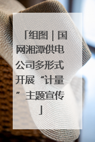组图｜国网湘潭供电公司多形式开展“计量”主题宣传
