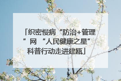 织密慢病“防治+管理”网 “人民健康之星”科普行动走进建瓯