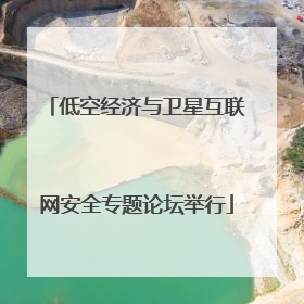 低空经济与卫星互联网安全专题论坛举行