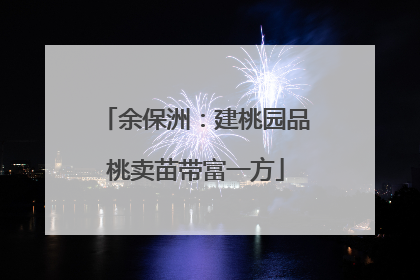 余保洲：建桃园品桃卖苗带富一方