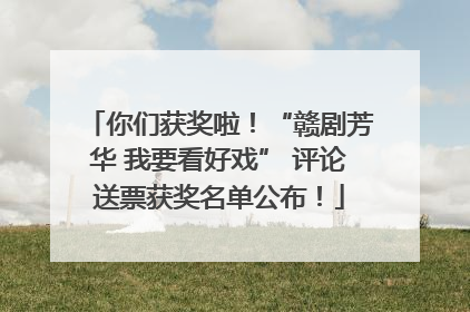 你们获奖啦！“赣剧芳华 我要看好戏” 评论送票获奖名单公布！