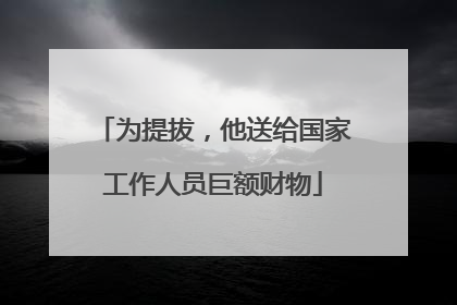 为提拔，他送给国家工作人员巨额财物